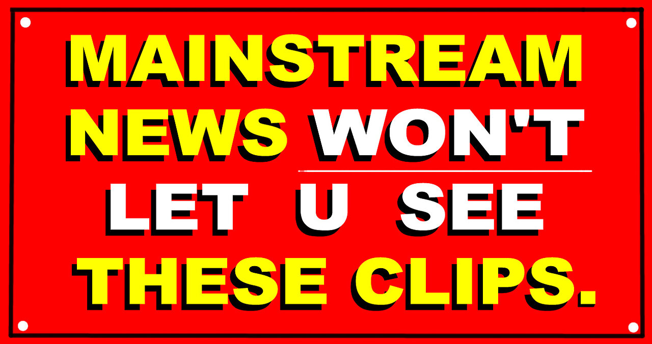 "MAINSTREAM NEWS WON'T LET U SEE THESE CLIPS" - CONDENSED -