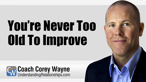 You’re Never Too Old To Improve