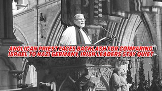 ANGLICAN PRIEST FACES BACKLASH FOR COMPARING ISRAEL TO NAZI GERMANY, IRISH LEADERS STAY QUIET