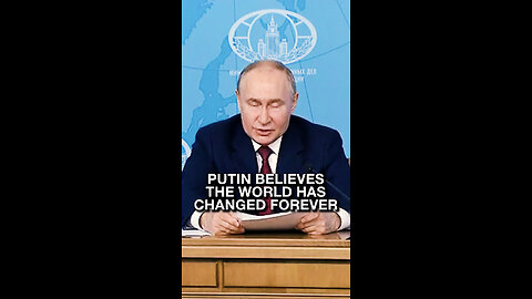 Putin believes the world has changed forever