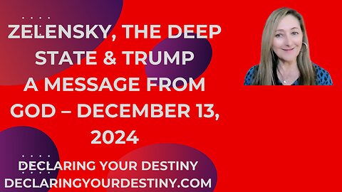 ZELENSKY, THE DEEP STATE & TRUMP - A MESSAGE FROM GOD - DECEMBER 13, 2024