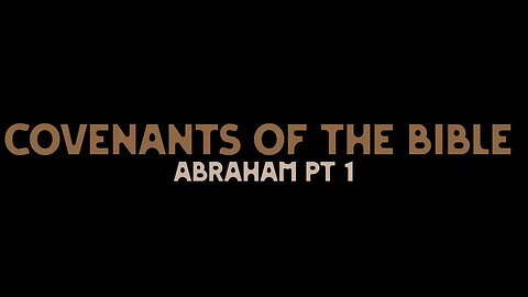 Covenants of the Bible - Abraham Pt 1