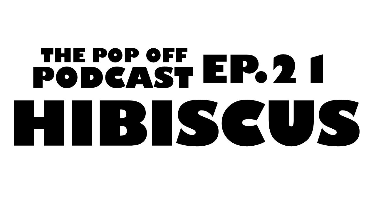 Hibiscus - Ep.21 The Pop Off Podcast