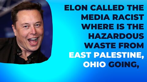 Elon Called the Media Racist | Where is the Hazardous Waste from East Palestine, Ohio going.