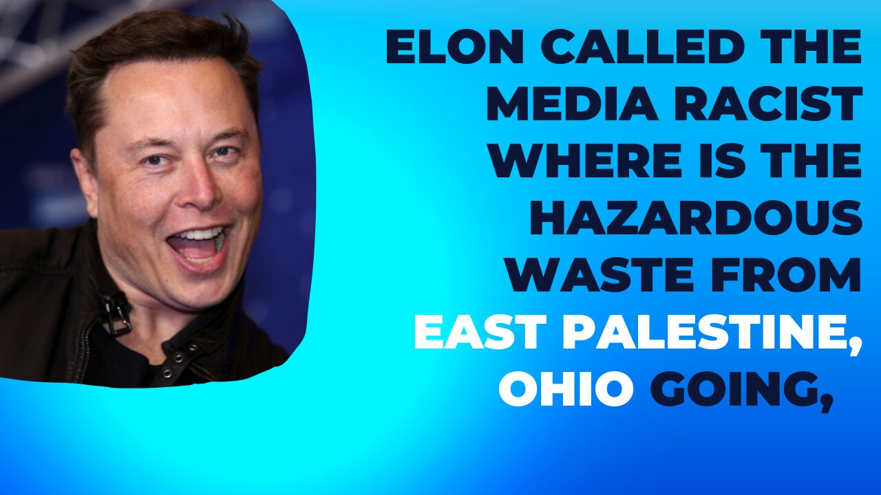 Elon Called the Media Racist | Where is the Hazardous Waste from East Palestine, Ohio going.