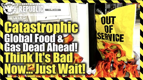 Catastrophic Global Food & Gas Dead Ahead! Think It’s Bad Now…Just Wait!