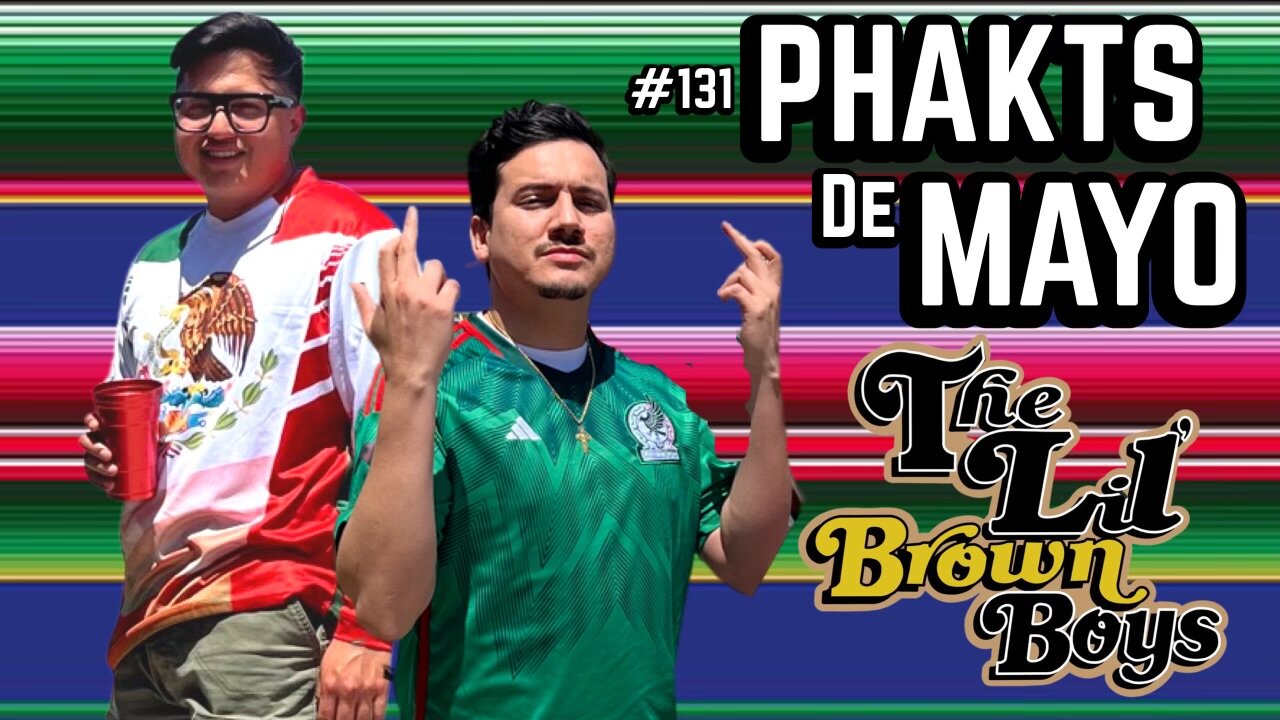 Phakts De Mayo | The Lil Brown Boys Podcast | Episode 131