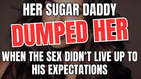 Her Sugar Daddy Dumped Her When the Sex Didn't Live Up to His Expectations