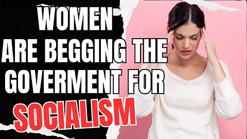 Women Are BEGGING The Government For Socialism