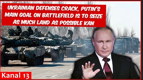 Ukrainian defenses crack, Putin's main goal on battlefield is to seize as much land as possible