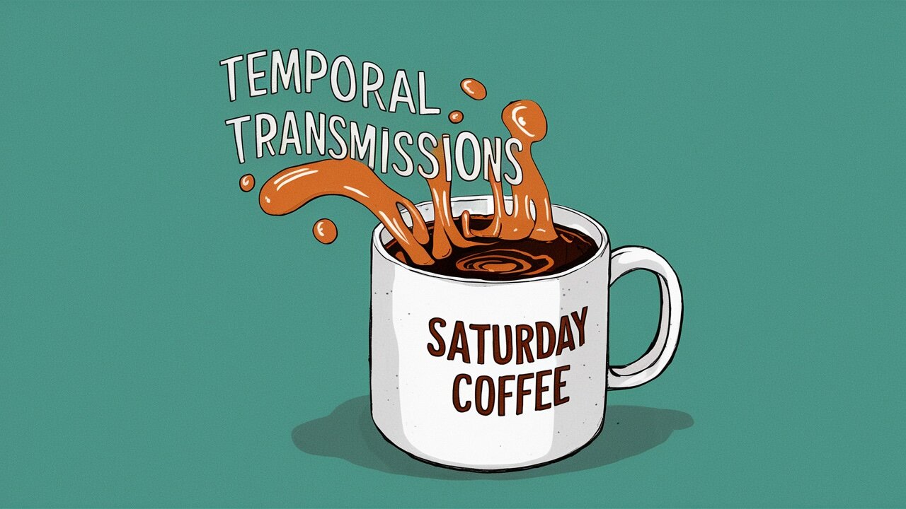 Saturday Coffee with Temporal Transmissions