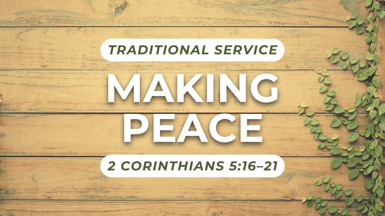 Making Peace — 2 Corinthians 5:16–21 (Traditional Worship)