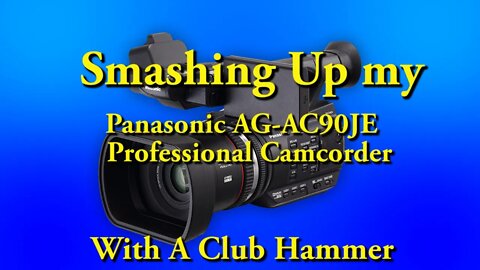 Smashing Up My Panasonic AG- AC90JE Professional Camcorder With A Club Hammer