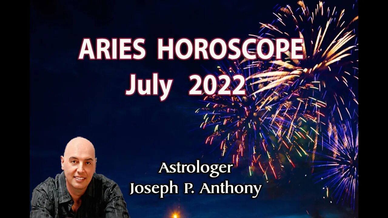 Aries Horoscope July 2022- Astrologer Joseph P. Anthony