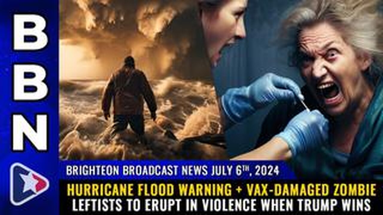 BBN, July 6, 2024 – Hurricane FLOOD warning + Vax-damaged zombie leftists...