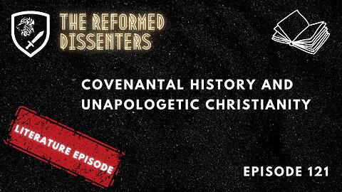 Episode 121: Covenantal History and Unapologetic Christianity