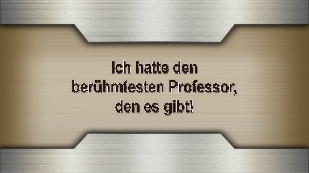 Ich hatte den berühmtesten Professor, den es gibt!