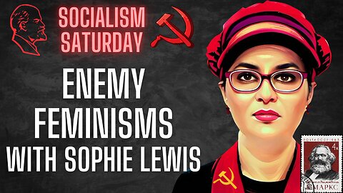 Socialism Saturday: Enemy Feminisms, with our favorite Abolish The Family socialist Sophie Lewis