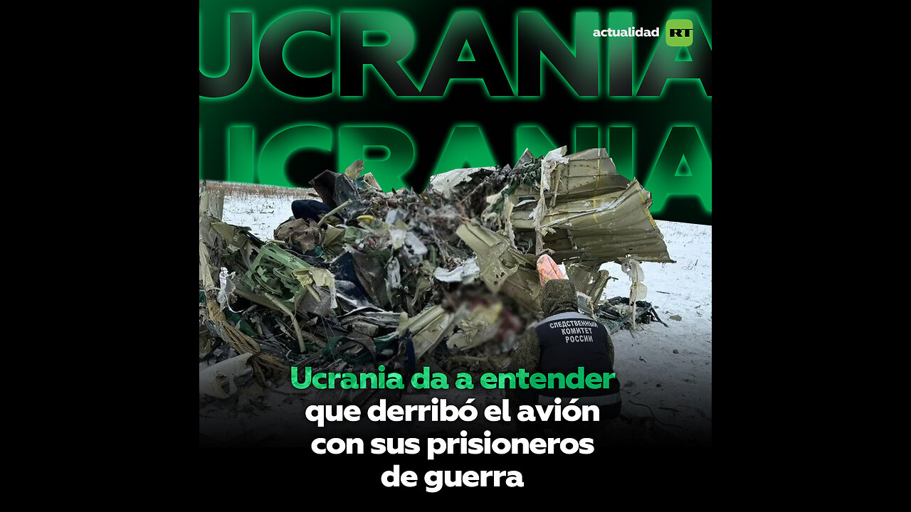 ¿Ucrania admite haber disparado contra el avión ruso con prisioneros ucranianos?