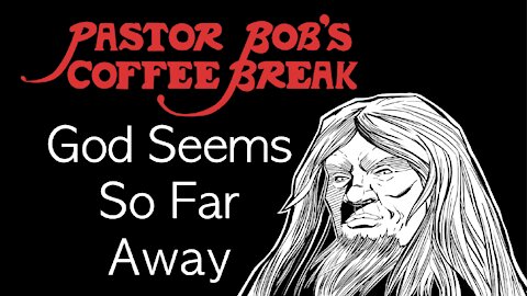 GOD SEEMS SO FAR AWAY / PB's Coffee Break