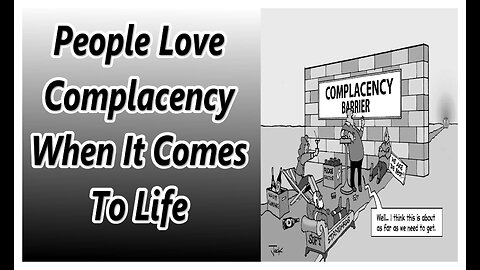 People Love Complacency when It comes To life