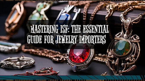 Smooth Sailing: Submitting ISF for Jewelry Imports Made Easy