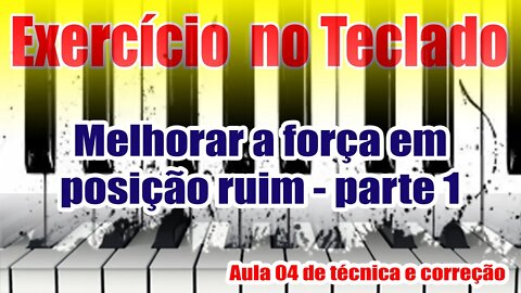 🎹EXERCÍCIO NO TECLADO🎹 - 👉 MELHORAR A FORÇA EM POSIÇÃO RUIM PARTE 1 - AULA 04 DE TÉCNICA E CORREÇÃO