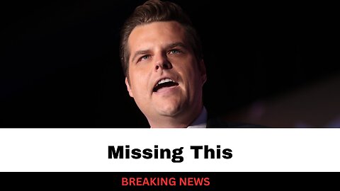 What The Media Is Getting Wrong About Matt Gaetz Nomination