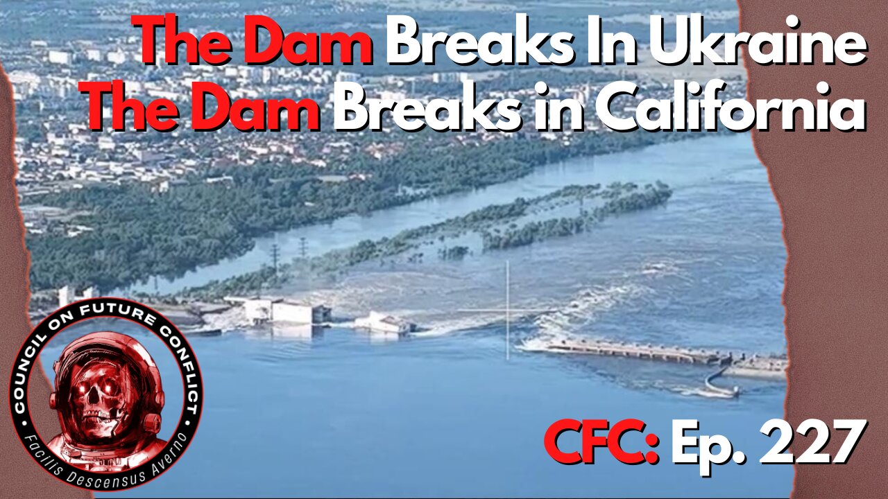 Council on Future Conflict Episode 227: The Dam Breaks in Ukraine, The Dam Breaks in California