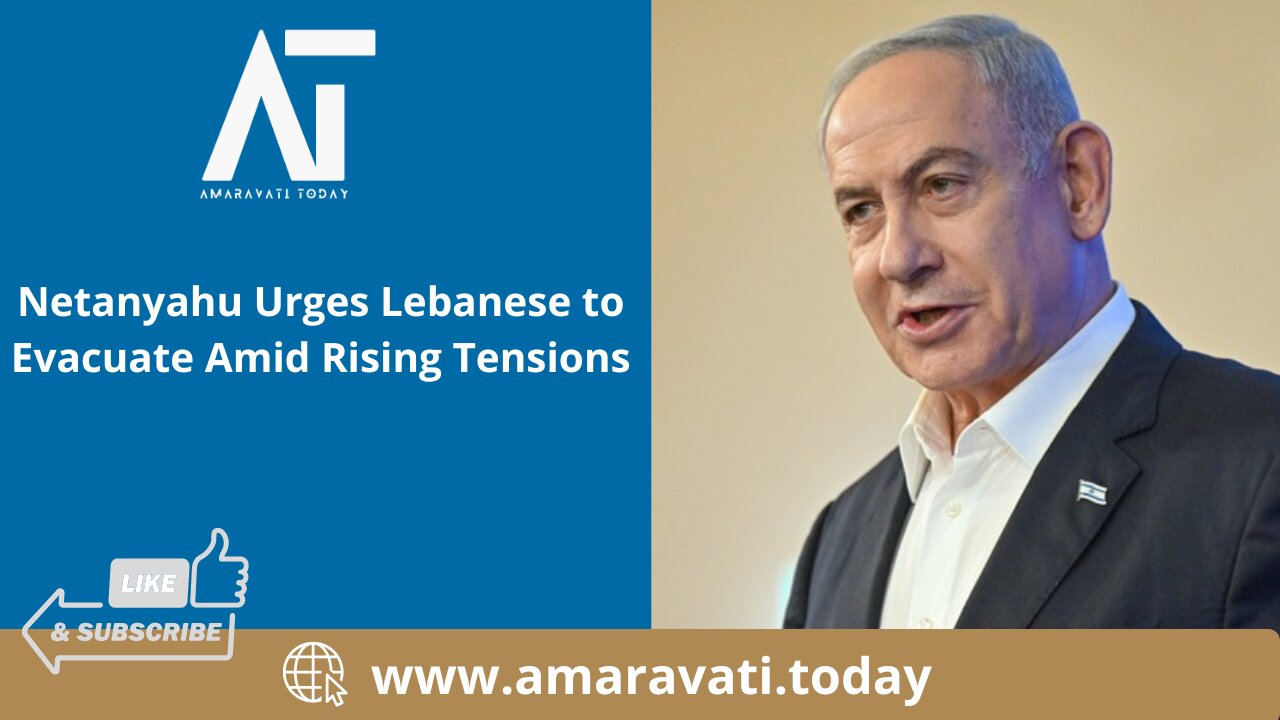 Netanyahu Urges Lebanese to Evacuate Amid Rising Tensions | Amaravati Today