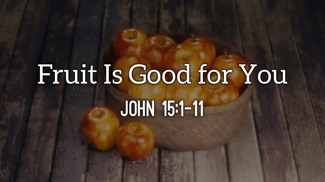 Jan. 8, 2023 - Sunday AM - MESSAGE - Fruit Is Good for You (John 15:1-11)