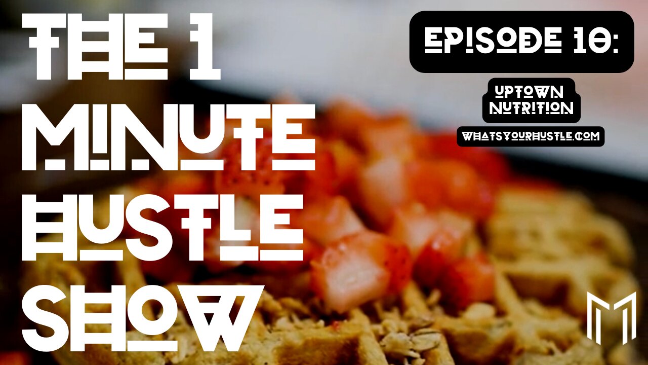 "Uptown Nutrition" - THE 1 MINUTE HUSTLE SHOW / EPISODE 10 / WHAT'S YOUR HUSTLE?®