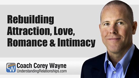 Rebuilding Attraction, Love, Romance & Intimacy