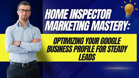 Home Inspector Marketing Mastery: Optimizing Your Google Business Profile for Steady Leads