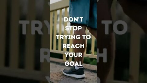 Don't stop trying to reach your goal