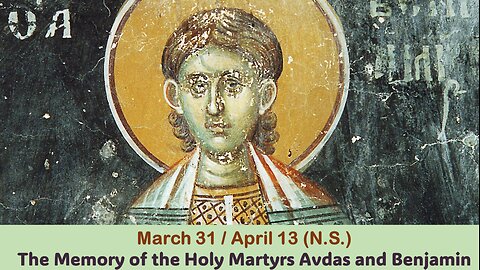 The Lives of Saints: March 31/April 13 (N.S.) The Memory of the Holy Martyrs Avdas and Benjamin