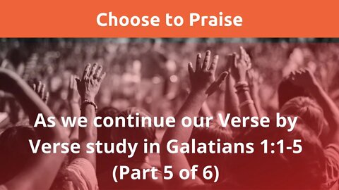 Choose to praise. Galatians 1:1-5 (Part 5 of 6)