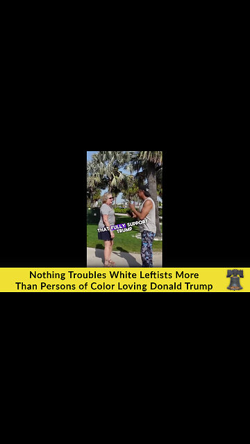 Nothing Troubles White Leftists More Than Persons of Color Loving Donald Trump