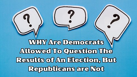 WHY Democrats are allowed to question the results of an election, Republicans are Not