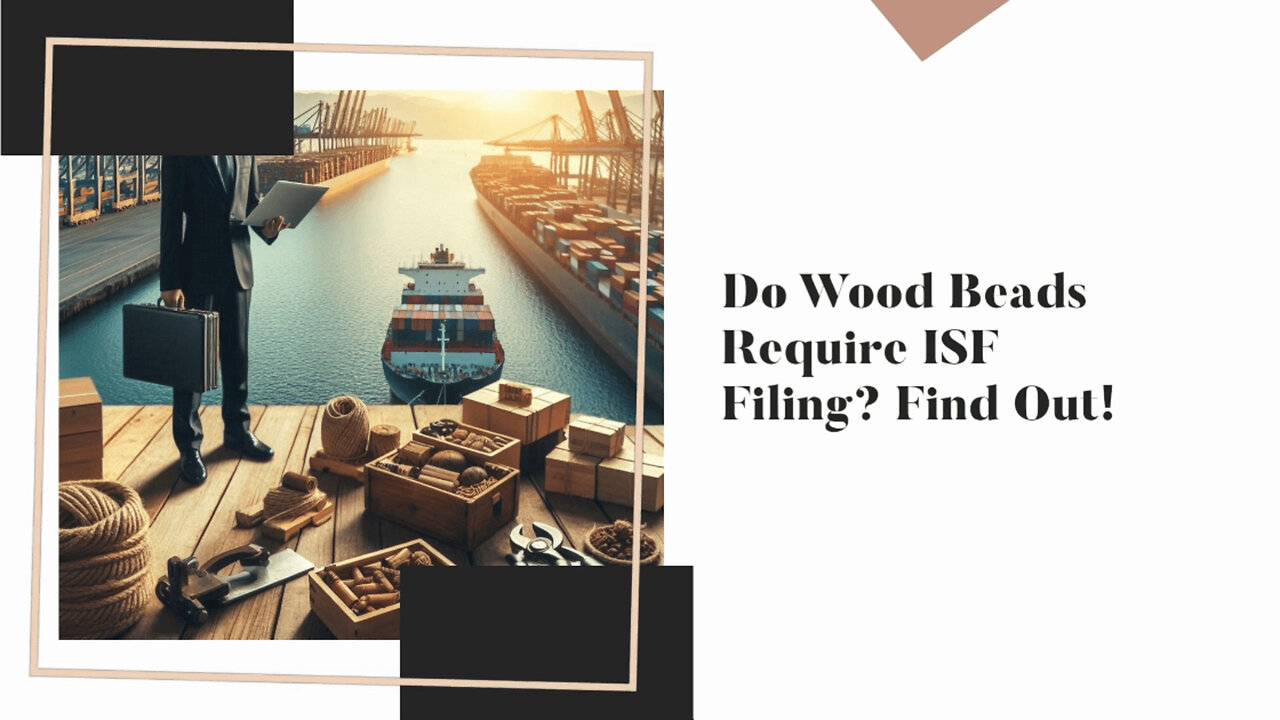 Understanding ISF Requirements: Importing Wood Beads Made Easy!