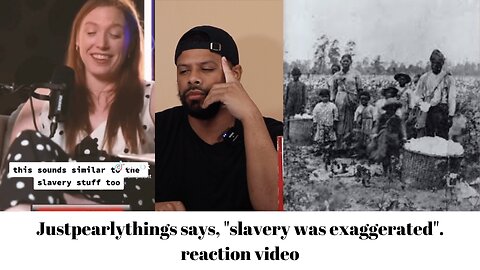 Justpearlythings says, "slavery was exaggerated". reaction video