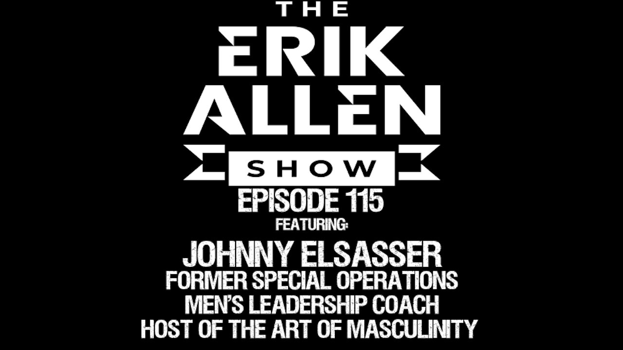 Ep. 115 - Johnny Elsasser - Former Special Ops - Men's Leadership Coach - The Art of Masculinity