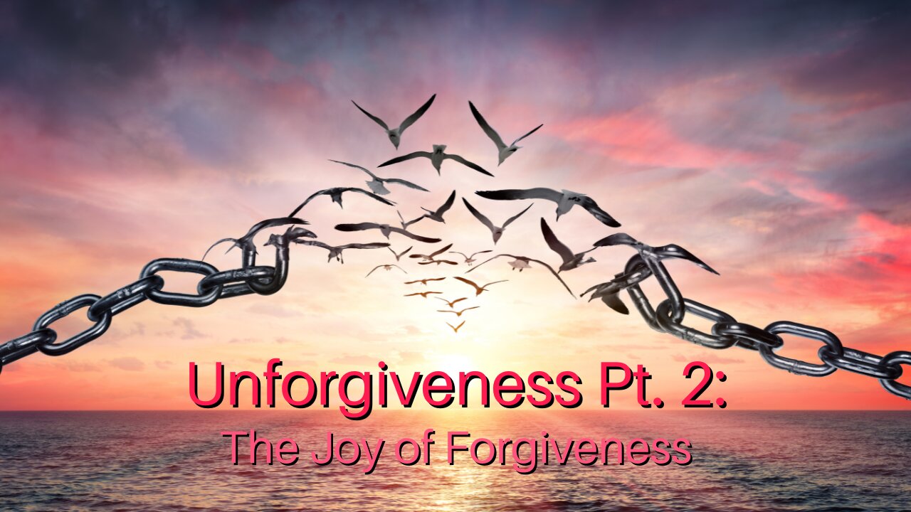 Unforgiveness Pt. 2: The Joy of Forgiveness