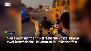 "Fass mich nicht an!" – Israelische Polizei nimmt zwei französische Diplomaten in Palästina fest