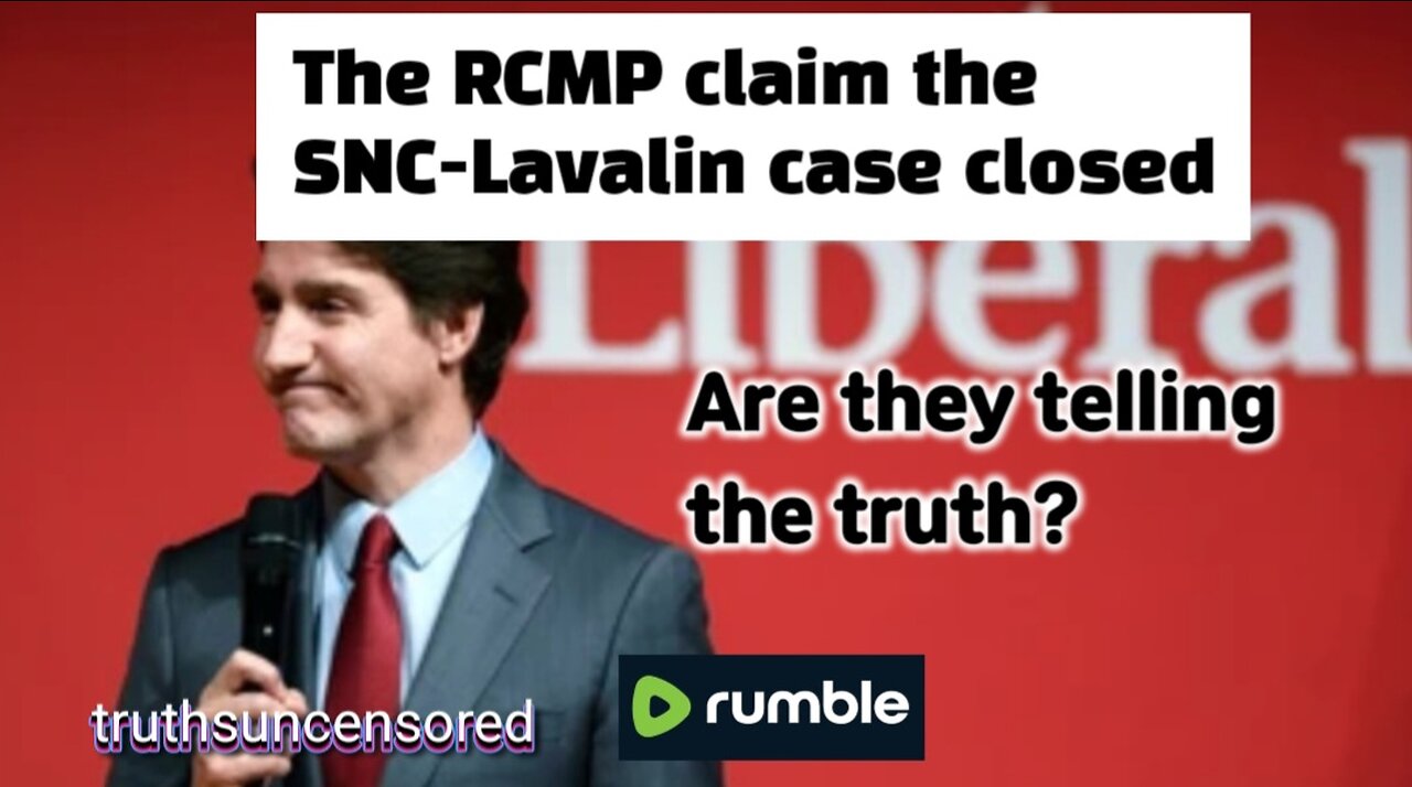 RCMP Claim They Closed SNC-Lavelin Case Are they telling the truth?