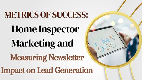 Metrics of Success: Home Inspector Marketing and Measuring Newsletter Impact on Lead Generation