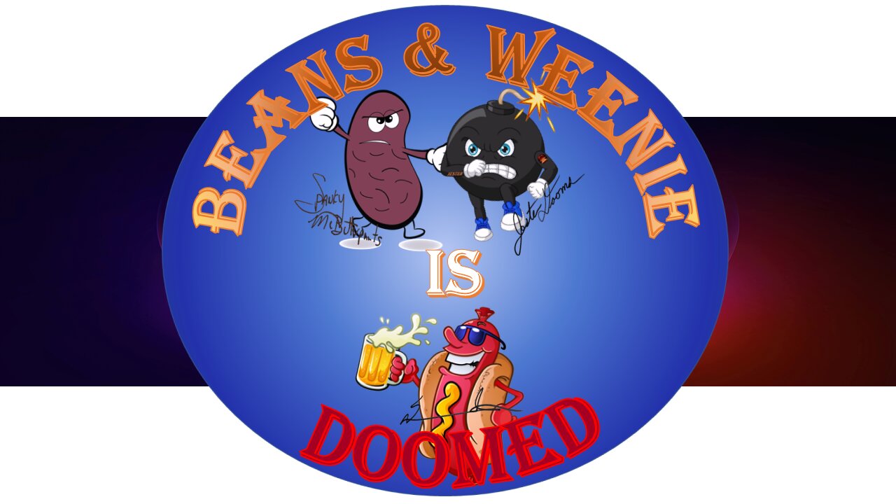 The BEANS & WEENIE SHOW is DOOMED - Where ya been?