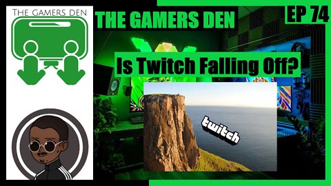 The Gamers Den EP 74 - Is Twitch Falling Off?