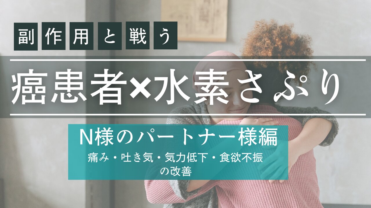 癌患者✖︎とみらぼ水素サプリシリーズ［N様のパートナー様編］