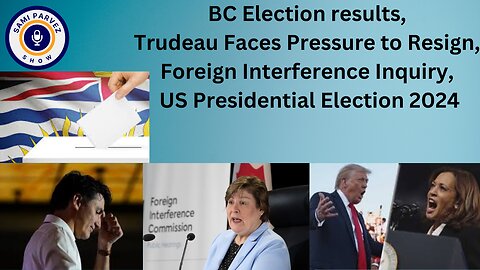 BC Election results, Trudeau under pressure to resign, foreign interference inquiry, US election